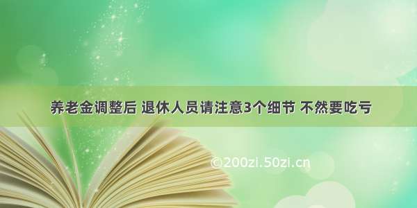  养老金调整后 退休人员请注意3个细节 不然要吃亏