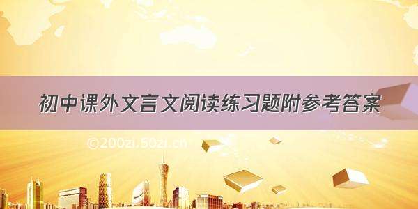 初中课外文言文阅读练习题附参考答案