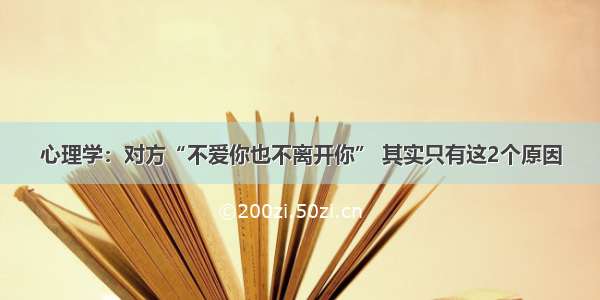 心理学：对方“不爱你也不离开你” 其实只有这2个原因