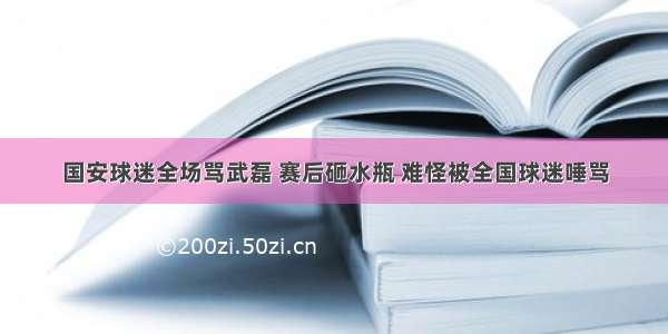 国安球迷全场骂武磊 赛后砸水瓶 难怪被全国球迷唾骂