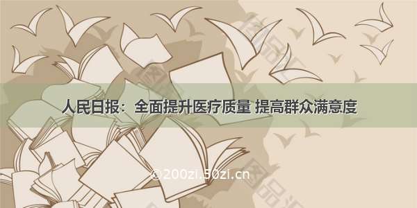 人民日报：全面提升医疗质量 提高群众满意度