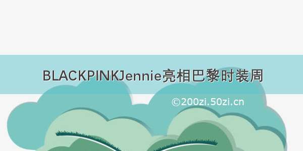 BLACKPINKJennie亮相巴黎时装周