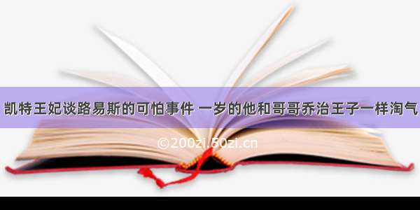 凯特王妃谈路易斯的可怕事件 一岁的他和哥哥乔治王子一样淘气