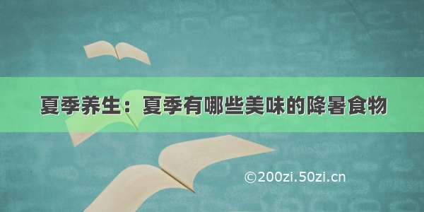 夏季养生：夏季有哪些美味的降暑食物