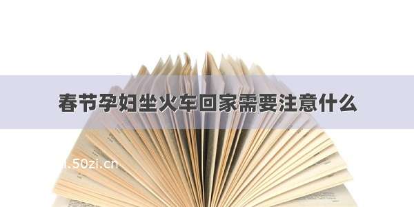 春节孕妇坐火车回家需要注意什么