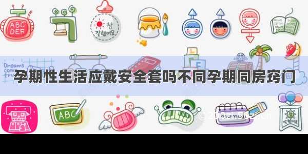 孕期性生活应戴安全套吗不同孕期同房窍门