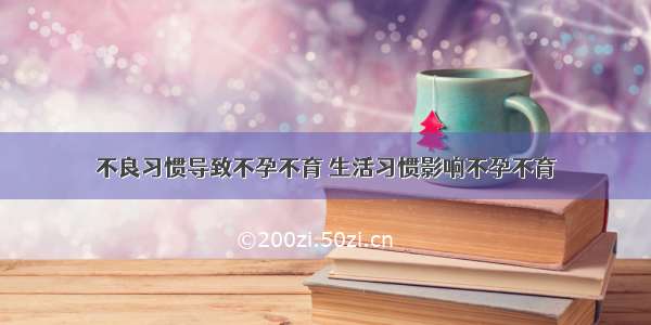 不良习惯导致不孕不育 生活习惯影响不孕不育