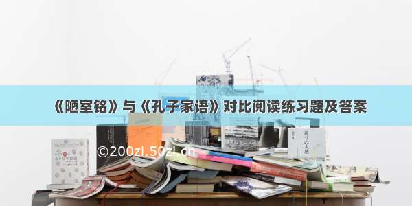 《陋室铭》与《孔子家语》对比阅读练习题及答案