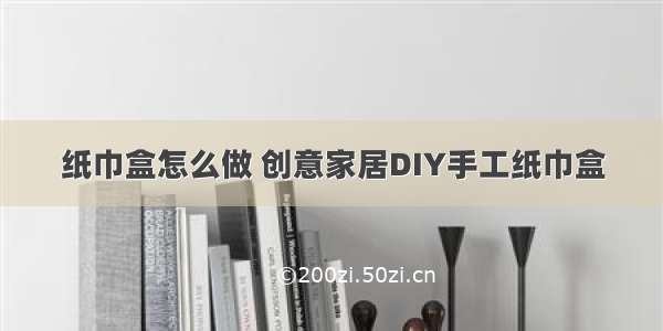 纸巾盒怎么做 创意家居DIY手工纸巾盒