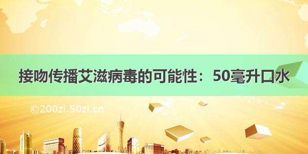 接吻传播艾滋病毒的可能性：50毫升口水