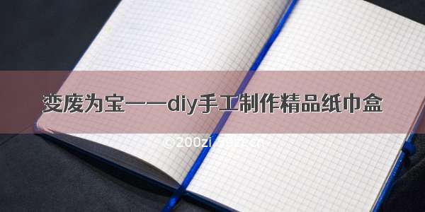 变废为宝——diy手工制作精品纸巾盒