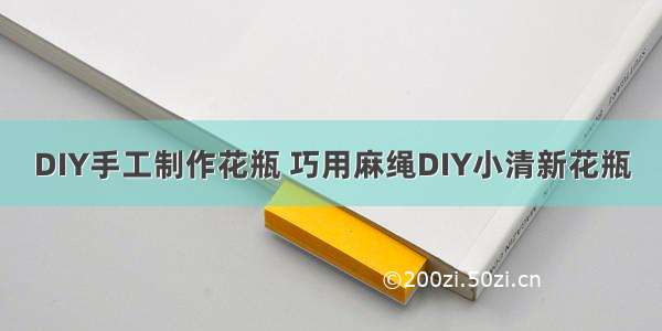 DIY手工制作花瓶 巧用麻绳DIY小清新花瓶