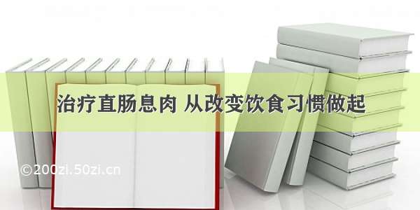 治疗直肠息肉 从改变饮食习惯做起
