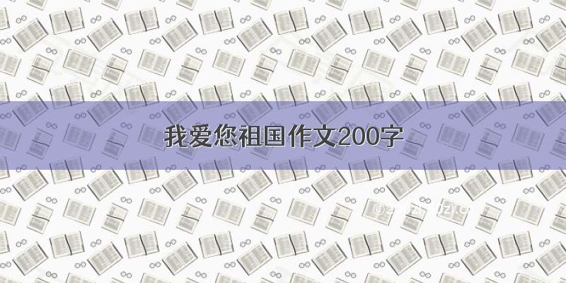 我爱您祖国作文200字