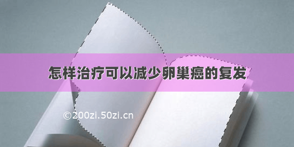 怎样治疗可以减少卵巢癌的复发