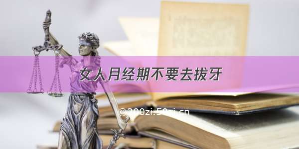 女人月经期不要去拔牙