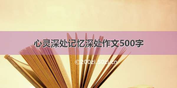 心灵深处记忆深处作文500字