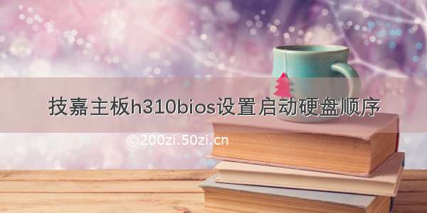 技嘉主板h310bios设置启动硬盘顺序