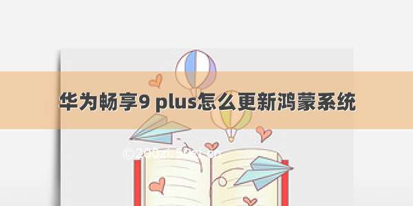 华为畅享9 plus怎么更新鸿蒙系统