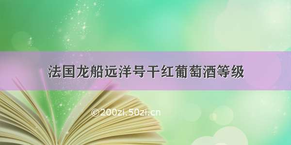 法国龙船远洋号干红葡萄酒等级