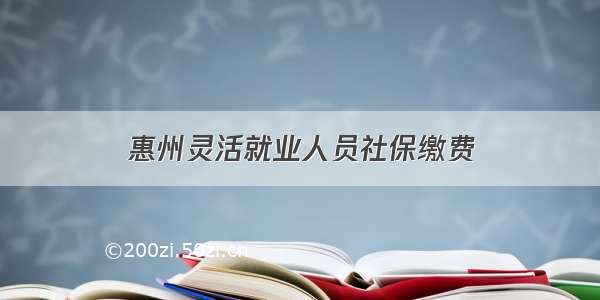 惠州灵活就业人员社保缴费