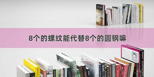 8个的螺纹能代替8个的圆钢嘛