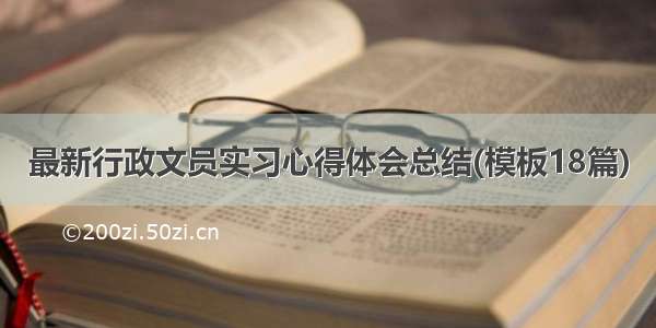 最新行政文员实习心得体会总结(模板18篇)