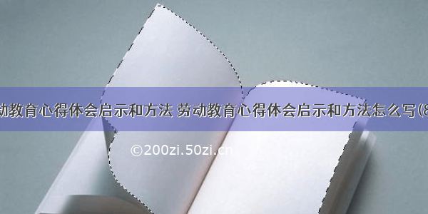 劳动教育心得体会启示和方法 劳动教育心得体会启示和方法怎么写(8篇)