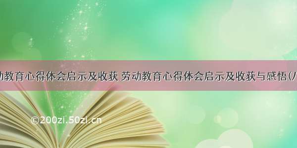 劳动教育心得体会启示及收获 劳动教育心得体会启示及收获与感悟(八篇)