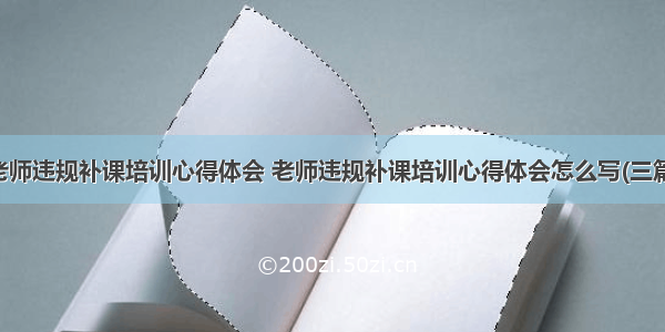 老师违规补课培训心得体会 老师违规补课培训心得体会怎么写(三篇)