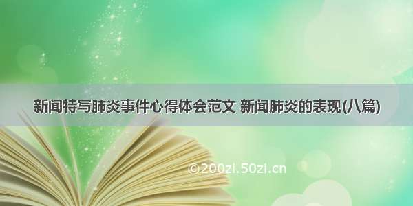 新闻特写肺炎事件心得体会范文 新闻肺炎的表现(八篇)