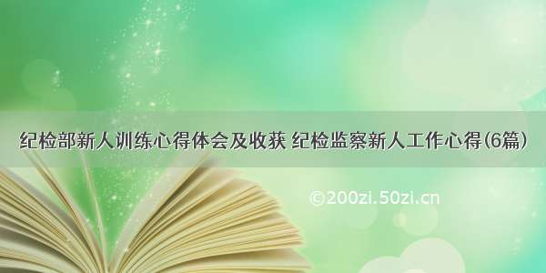 纪检部新人训练心得体会及收获 纪检监察新人工作心得(6篇)