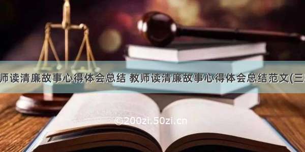 教师读清廉故事心得体会总结 教师读清廉故事心得体会总结范文(三篇)