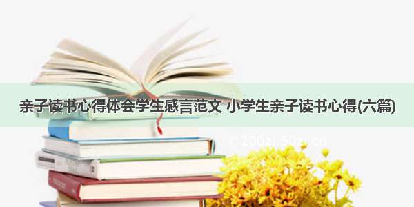 亲子读书心得体会学生感言范文 小学生亲子读书心得(六篇)