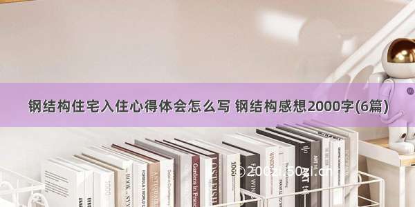 钢结构住宅入住心得体会怎么写 钢结构感想2000字(6篇)