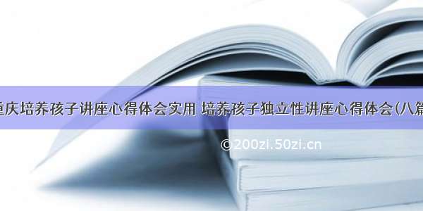 重庆培养孩子讲座心得体会实用 培养孩子独立性讲座心得体会(八篇)