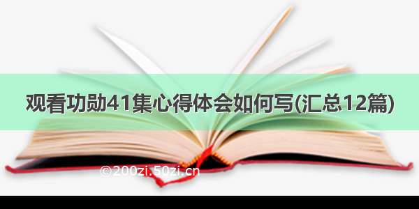 观看功勋41集心得体会如何写(汇总12篇)