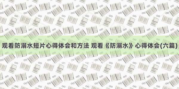 观看防溺水短片心得体会和方法 观看《防溺水》心得体会(六篇)