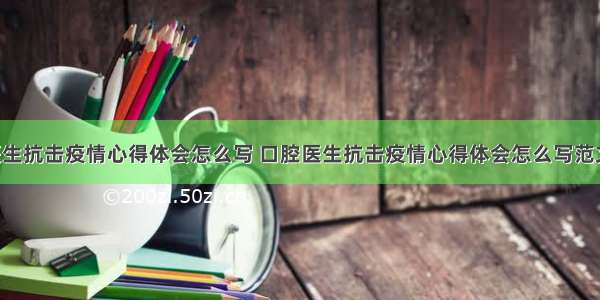 口腔医生抗击疫情心得体会怎么写 口腔医生抗击疫情心得体会怎么写范文(8篇)