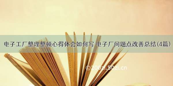 电子工厂整理整顿心得体会如何写 电子厂问题点改善总结(4篇)