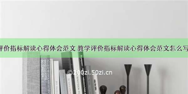 教学评价指标解读心得体会范文 教学评价指标解读心得体会范文怎么写(6篇)