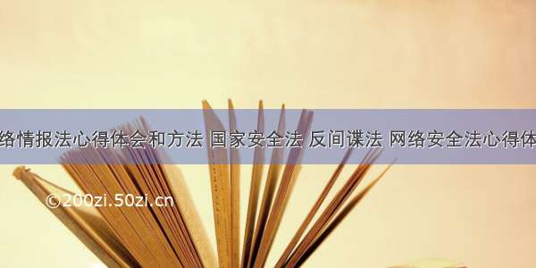 国家网络情报法心得体会和方法 国家安全法 反间谍法 网络安全法心得体会(3篇)