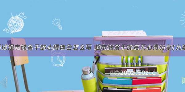 面试超市储备干部心得体会怎么写 超市储备干部每天心得分享(九篇)