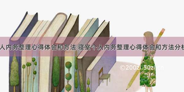 寝室个人内务整理心得体会和方法 寝室个人内务整理心得体会和方法分析(六篇)