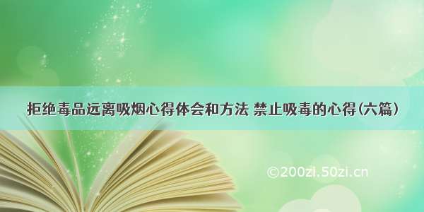 拒绝毒品远离吸烟心得体会和方法 禁止吸毒的心得(六篇)