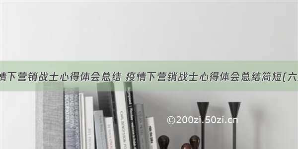 疫情下营销战士心得体会总结 疫情下营销战士心得体会总结简短(六篇)