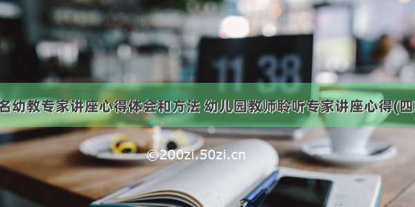 著名幼教专家讲座心得体会和方法 幼儿园教师聆听专家讲座心得(四篇)