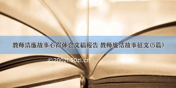 教师清廉故事心得体会文稿报告 教师廉洁故事征文(5篇)