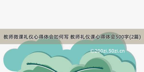 教师微课礼仪心得体会如何写 教师礼仪课心得体会500字(2篇)