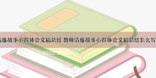 教师清廉故事心得体会文稿总结 教师清廉故事心得体会文稿总结怎么写(三篇)